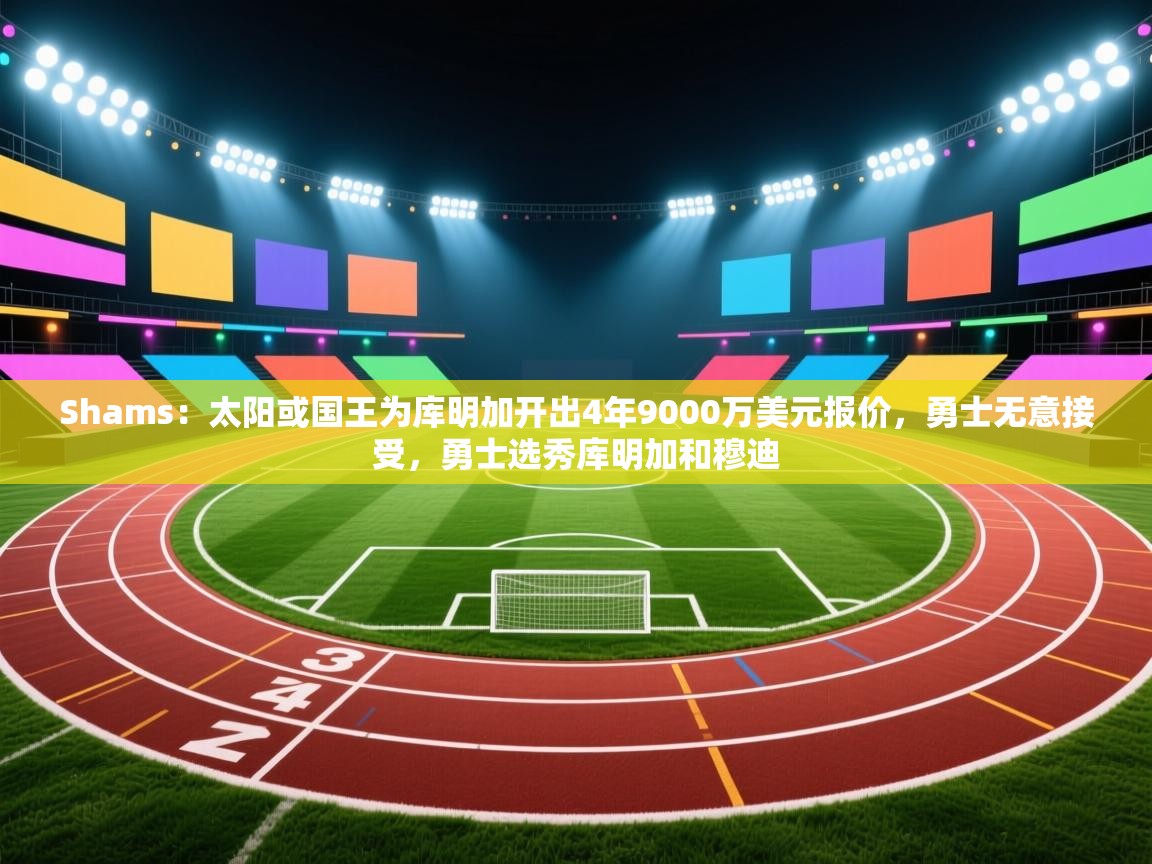 Shams:太阳或国王为库明加开出4年9000万美元报价,勇士无意接受,勇士选秀库明加和穆迪 第2张