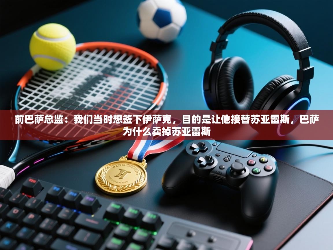 前巴萨总监:我们当时想签下伊萨克,目的是让他接替苏亚雷斯,巴萨为什么卖掉苏亚雷斯 第2张