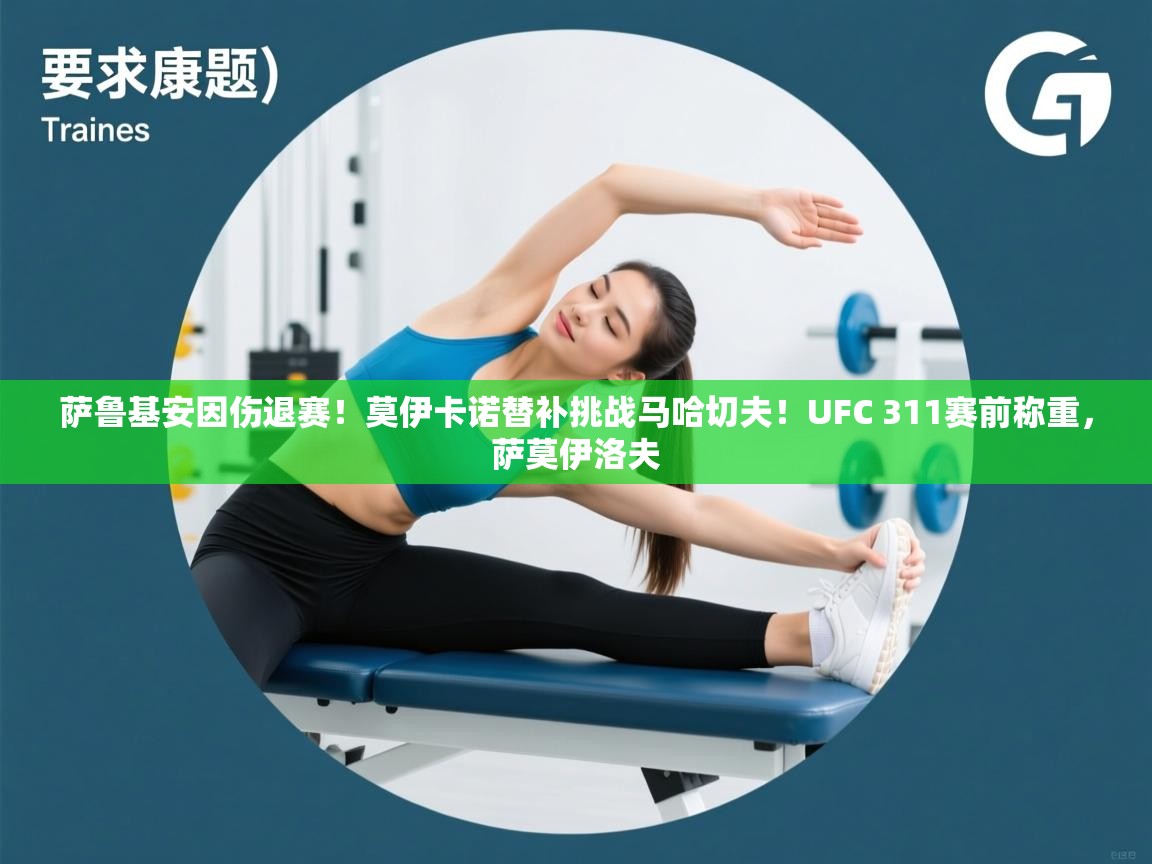 萨鲁基安因伤退赛!莫伊卡诺替补挑战马哈切夫!UFC 311赛前称重,萨莫伊洛夫