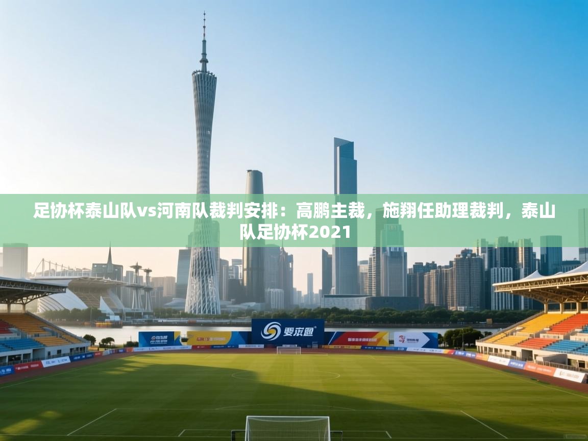 足协杯泰山队vs河南队裁判安排：高鹏主裁，施翔任助理裁判，泰山队足协杯2021