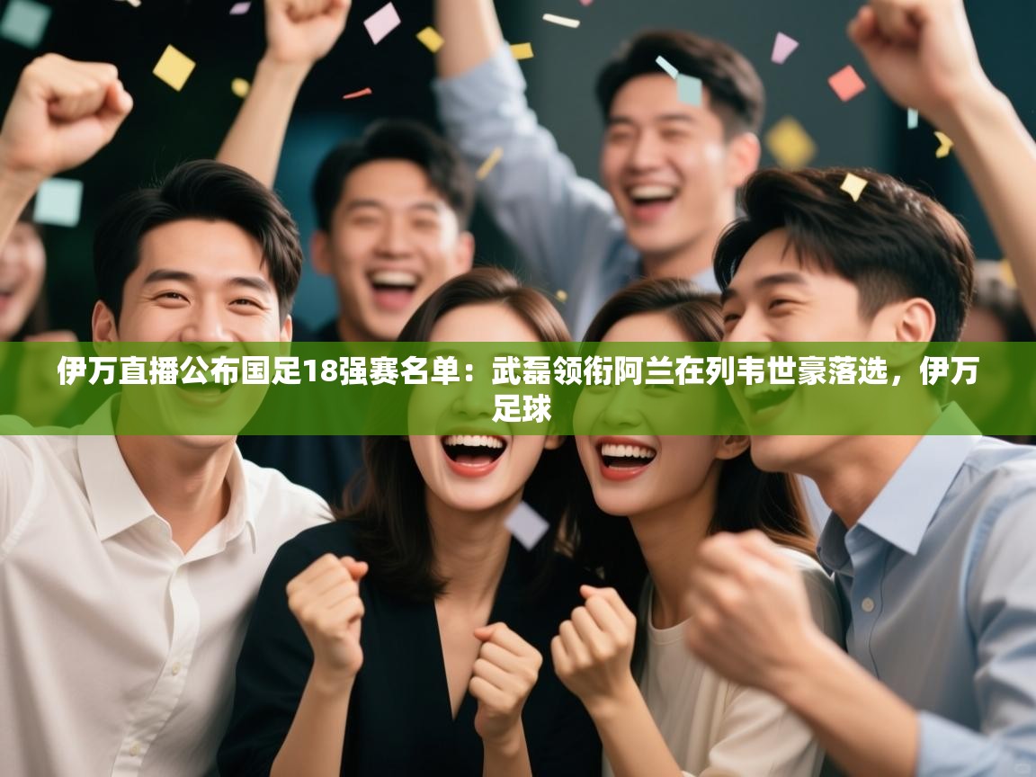 伊万直播公布国足18强赛名单：武磊领衔阿兰在列韦世豪落选，伊万 足球
