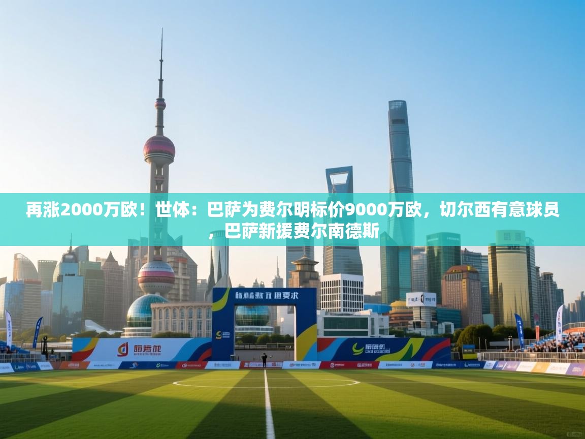 再涨2000万欧!世体:巴萨为费尔明标价9000万欧,切尔西有意球员,巴萨新援费尔南德斯 第1张
