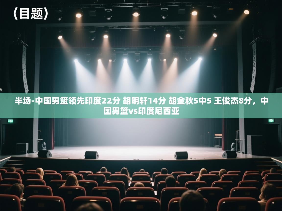 半场-中国男篮领先印度22分 胡明轩14分 胡金秋5中5 王俊杰8分，中国男篮vs印度尼西亚