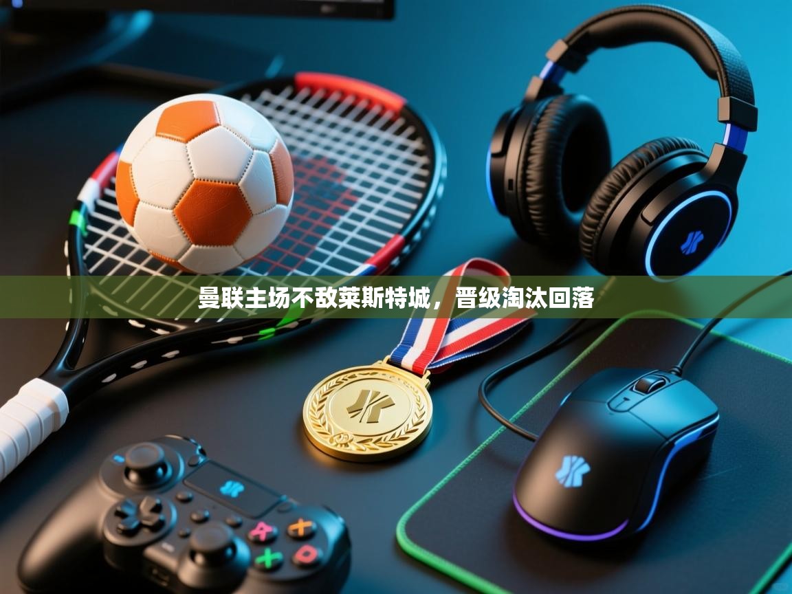 曼联主场不敌莱斯特城，晋级淘汰回落