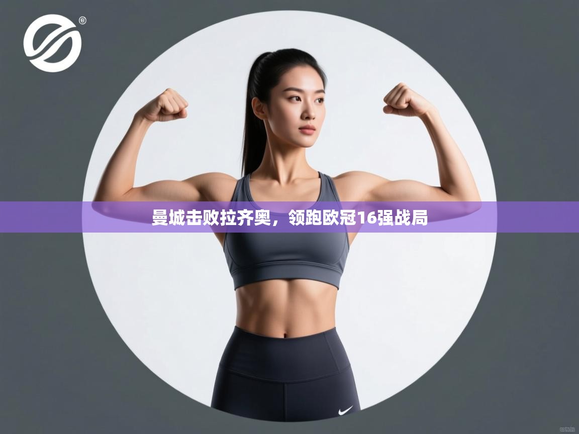 曼城击败拉齐奥,领跑欧冠16强战局 第2张