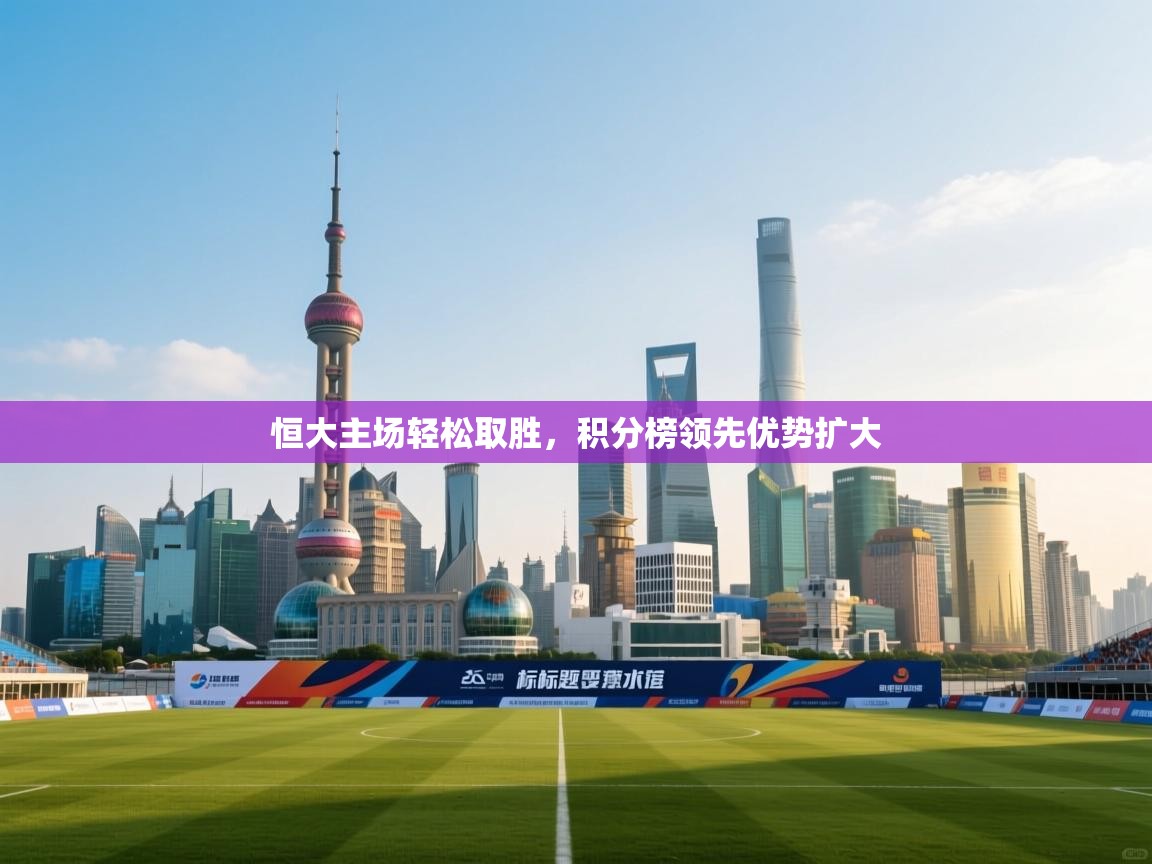 恒大主场轻松取胜，积分榜领先优势扩大  第2张