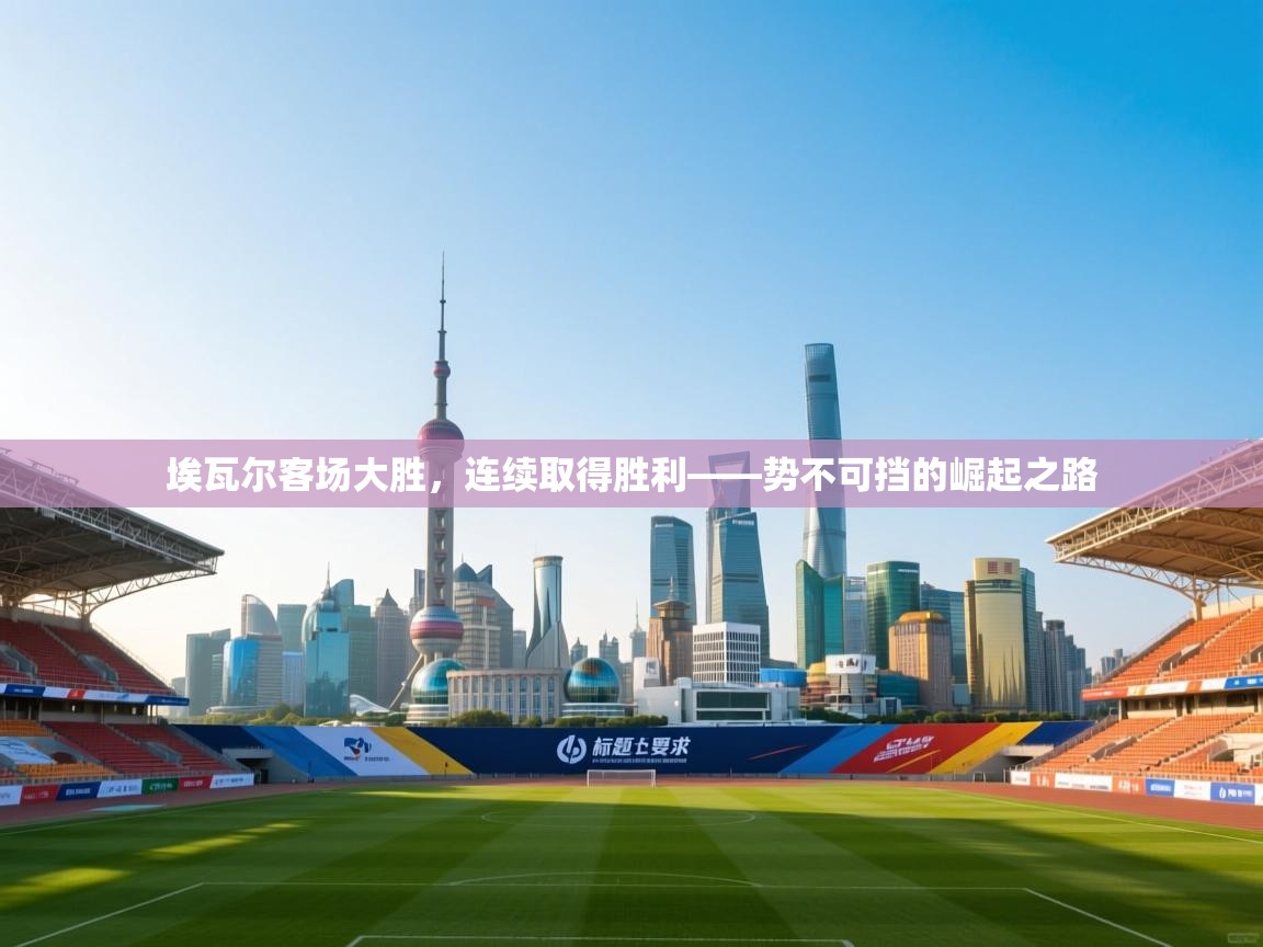 埃瓦尔客场大胜，连续取得胜利——势不可挡的崛起之路  第1张