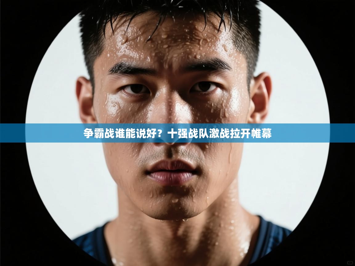 争霸战谁能说好？十强战队激战拉开帷幕