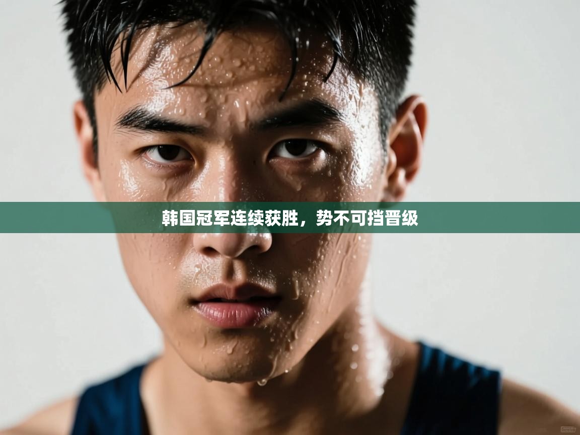 韩国冠军连续获胜，势不可挡晋级