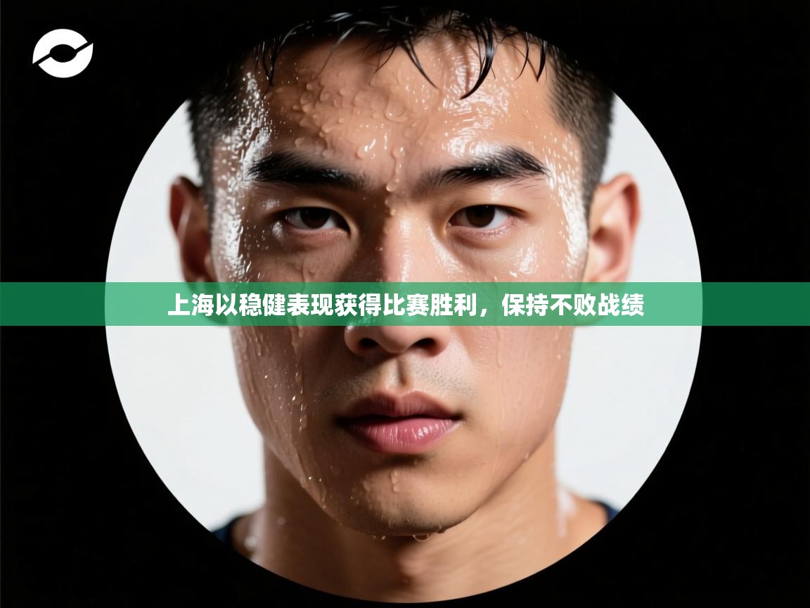 上海以稳健表现获得比赛胜利,保持不败战绩 第2张