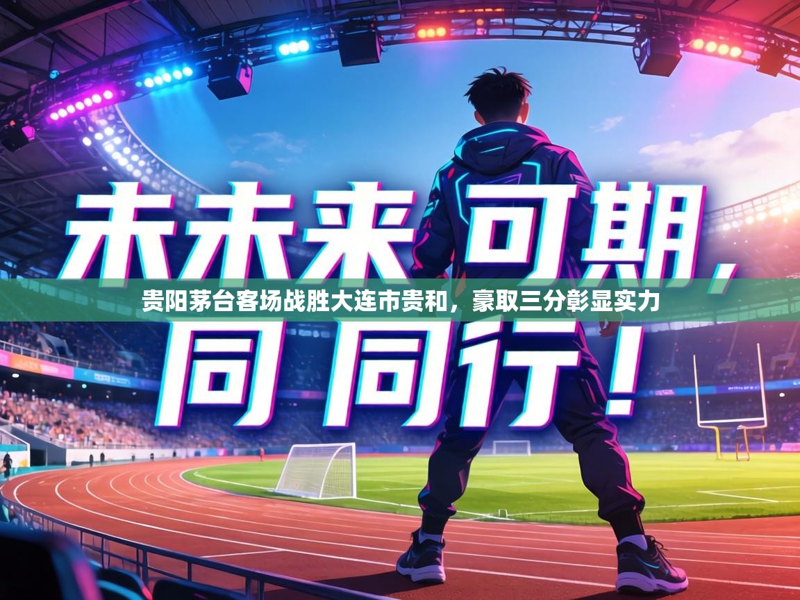 贵阳茅台客场战胜大连市贵和，豪取三分彰显实力